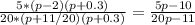 \frac{5*(p-2)(p+0.3)}{20*(p+11/20)(p+0.3)} = \frac{5p-10}{20p-11}