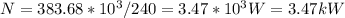 N=383.68*10 ^{3} /240=3.47*10 ^{3} W=3.47kW