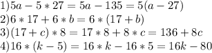 1)5a-5*27=5a-135=5(a-27) \\ 2)6*17+6*b=6*(17+b)\\3)(17+c)*8=17*8+8*c=136+8c\\4)16*(k-5)=16*k-16*5=16k-80