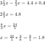 3 \frac{1}{3}x- \frac{2}{3}x=4.4+0.4 \\ \\ 2\frac{2}{3}x=4.8 \\ \\ \frac{8}{3}x= \frac{24}{5} \\ \\ x= \frac{24}{5}* \frac{3}{8}= \frac{9}{5} =1.8