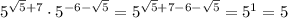 5^{\sqrt5+7}\cdot5^{-6-\sqrt5}=5^{\sqrt5+7-6-\sqrt5}=5^1=5