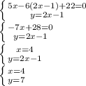 \left \{ {{5x-6(2x-1)+22=0} \atop {y=2x-1}} \right. \\ \left \{ {{-7x+28=0} \atop {y=2x-1}} \right. \\ \left \{ {{x=4} \atop {y=2x-1}} \right. \\ \left \{ {{x=4} \atop {y=7}} \right.