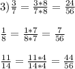 3) \frac{3}{7}= \frac{3*8}{7*8}= \frac{24}{56} \\ \\ \frac{1}{8}= \frac{1*7}{8*7} = \frac{7}{56} \\ \\ \frac{11}{14} = \frac{11*4}{14*4} = \frac{44}{56}