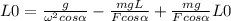 L0=\frac{g}{\omega^{2}cos\alpha }-\frac{mgL}{Fcos\alpha }+\frac{mg}{Fcos\alpha }L0