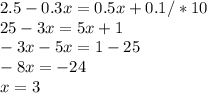 2.5-0.3x=0.5x+0.1/*10 \\ 25-3x=5x+1 \\ -3x-5x=1-25 \\ -8x=-24 \\ x=3