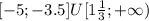 [-5;-3.5]U[1 \frac{1}{3} ;+ \infty )