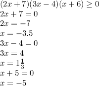 (2x+7)(3x-4)(x+6) \geq 0 \\ 2x+7=0\\2x=-7\\x=-3.5\\3x-4=0\\3x=4\\x= 1\frac{1}{3} \\ x+5=0\\x=-5