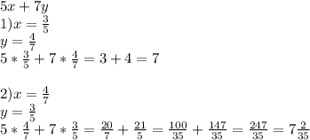 5x+7y\\1)x= \frac{3}{5} \\ y= \frac{4}{7} \\ 5* \frac{3}{5} +7* \frac{4}{7} =3+4=7 \\ \\ 2)x= \frac{4}{7} \\ y= \frac{3}{5} \\ 5* \frac{4}{7} +7* \frac{3}{5} = \frac{20}{7} + \frac{21}{5} = \frac{100}{35} + \frac{147}{35} = \frac{247}{35} =7 \frac{2}{35}