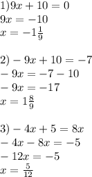 1)9x+10=0 \\ 9x=-10 \\ x=-1 \frac{1}{9} \\ \\ 2)-9x+10=-7 \\ -9x=-7-10 \\ -9x=-17 \\ x=1 \frac{8}{9} \\ \\ 3)-4x+5=8x \\ -4x-8x=-5 \\ -12x=-5 \\ x= \frac{5}{12} \\