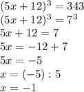 (5x+12)^3=343 \\ (5x+12)^3=7^3 \\ 5x+12=7 \\ 5x=-12+7 \\ 5x=-5 \\ x=(-5):5 \\ x=-1