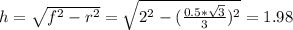 h= \sqrt{f^2-r^2} = \sqrt{2^2-( \frac{0.5* \sqrt{3} }{3})^2 } =1.98