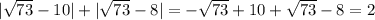 | \sqrt{73} -10|+| \sqrt{73} -8|=- \sqrt{73} +10+ \sqrt{73} -8=2