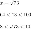 x= \sqrt{73} \\\\64<73<100\\\\8< \sqrt{73} <10