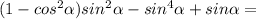 (1-cos^2 \alpha )sin^2 \alpha -sin^4 \alpha +sin \alpha =