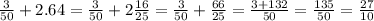 \frac{3}{50}+2.64= \frac{3}{50}+ 2\frac{16}{25}= \frac{3}{50}+ \frac{66}{25}= \frac{3+132}{50}= \frac{135}{50}= \frac{27}{10}