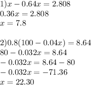 1) x-0.64x=2.808 \\ 0.36x=2.808 \\ x=7.8 \\ \\ 2) 0.8(100-0.04x)=8.64 \\ 80-0.032x=8.64\\-0.032x=8.64-80\\-0.032x=-71.36\\x=22.30