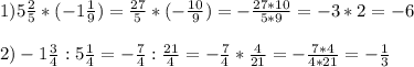 1)5 \frac{2}{5} *(-1 \frac{1}{9} )= \frac{27}{5} *(- \frac{10}{9} )=- \frac{27*10}{5*9} =-3*2=-6 \\ \\ 2)-1 \frac{3}{4} :5 \frac{1}{4} =- \frac{7}{4} : \frac{21}4} =- \frac{7}{4} * \frac{4}{21} =- \frac{7*4}{4*21} =- \frac{1}{3}