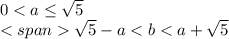 0<a \leq \sqrt{5}\\ <span\sqrt{5}-a<b<a+\sqrt{5}