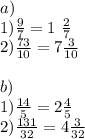 a) \\ 1) \frac{9}{7} =1 \ \frac{2}{7} \\ 2) \frac{73}{10} =7 \frac{3}{10} \\ \\ b) \\ 1) \frac{14}{5} =2 \frac{4}{5} \\ 2) \frac{131}{32} =4 \frac{3}{32}