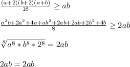 \frac{(a+2)(b+2)(a+b)}{16} \geq ab\\\\&#10;\frac{a^2b+2a^2+4a+ab^2+2ab+2ab+2b^2+4b}{8} \geq 2ab\\\\&#10;\sqrt[8]{a^8*b^8 * 2^8} = 2ab\\\\&#10;2ab=2ab