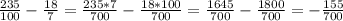 \frac{235}{100} - \frac{18}{7} = \frac{235 * 7}{700} - \frac{18 * 100}{700} = \frac{1645}{700} - \frac{1800}{700} = - \frac{155}{700}