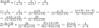 \frac{2a+2b}{b} *( \frac{1}{a-b} - \frac{1}{a+b} )= \frac{4}{a-b} \\ \\ 1) \frac{1}{a-b} - \frac{1}{a+b} = \frac{a+b}{(a-b)(a+b)} - \frac{a-b}{(a-b)(a+b)} = \frac{(a+b)-(a-b)}{(a-b)(a+b)} = \\ = \frac{a+b-a+b}{(a-b)(a+b)} = \frac{2b}{(a-b)(a+b)} \\ 2) \frac{2a+2b}{b} * \frac{2b}{(a-b)(a+b)} = \frac{2(a+b)*2b}{b(a-b)(a+b)} = \frac{2*1*2}{1*a-b} = \frac{4}{a-b}