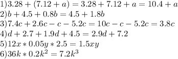 1)3.28+(7.12+a)=3.28+7.12+a=10.4+a\\2)b+4.5+0.8b=4.5+1.8b\\3)7.4c+2.6c-c-5.2c=10c-c-5.2c=3.8c\\4)d+2.7+1.9d+4.5=2.9d+7.2\\5)12x*0.05y*2.5=1.5xy\\6)36k*0.2k^{2} =7.2k ^{3}