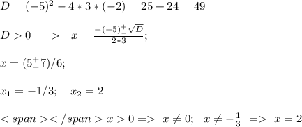 D=(-5)^2-4*3*(-2)=25+24 = 49 \\\\ {D0} \ \ = \ \ {x}=\frac{-(-5)^{+}_{-}\sqrt{D}}{2*3}; \\ \\ x=(5^+ _-7)/6 ; \\ \\ x_1=-1/3;\ \ \ x_2=2 \\ \\<span </spanx 0 = \ x \neq0; \ \ &#10;x \neq -\frac{1}{3} \ = \ x=2