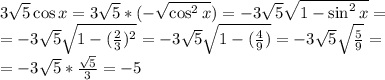 3\sqrt5\cos x=3\sqrt5*(-\sqrt{\cos^2 x})=-3\sqrt5\sqrt{1-\sin^2 x}=\\=-3\sqrt5\sqrt{1-(\frac{2}{3})^2}=-3\sqrt5\sqrt{1-(\frac{4}{9})}=-3\sqrt5\sqrt{\frac{5}{9}}=\\=-3\sqrt5*{\frac{\sqrt5}{3}}=-5