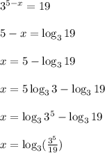 3^{5-x}=19&#10;\\\\5-x=\log_3 19&#10;\\\\x = 5-\log_3 19&#10;\\\\x=5\log_3 3 -\log_3 19&#10;\\\\x = \log_3 3^5 -\log_3 19&#10;\\\\x= \log_3 (\frac{3^5}{19})