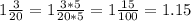 1 \frac{3}{20} =1 \frac{3*5}{20*5} =1 \frac{15}{100} =1.15