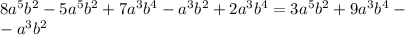 8a^{5} b ^{2} -5a ^{5} b^{2} +7a ^{3} b ^{4} -a ^{3} b ^{2} +2a ^{3} b ^{4} =3a ^{5} b ^{2} +9a ^{3} b ^{4} - \\ -a ^{3} b ^{2}