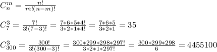 C_{n} ^{m} = \frac{n!}{m!(n-m)!} \\ \\ C_{7} ^{3} = \frac{7!}{3!(7-3)!} = \frac{7*6*5*4!}{3*2*1*4!} = \frac{7*6*5}{3*2*1} =35 \\ \\ C _{300} ^{3} = \frac{300!}{3!(300-3)!} = \frac{300*299*298*297!}{3*2*1*297!} = \frac{300*299*298}{6} =4 455 100