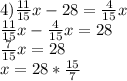 4) \frac{11}{15}x -28= \frac{4}{15}x \\ \frac{11}{15}x- \frac{4}{15}x =28 \\ \frac{7}{15}x=28 \\ x=28* \frac{15}{7}