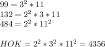 99 = 3^2 * 11 \\ &#10;132 = 2^2 * 3 * 11 \\ &#10;484 = 2^2 * 11^2 \\ \\ &#10;HOK = 2^2 * 3^2 * 11^2 = 4356