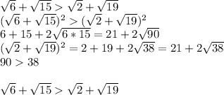 \sqrt{6} + \sqrt{15} \sqrt{2} + \sqrt{19} \\ ( \sqrt{6} + \sqrt{15} )^{2} (\sqrt{2} + \sqrt{19} )^{2} \\ 6+15+2 \sqrt{6*15} =21+2 \sqrt{90} \\ ( \sqrt{2} + \sqrt{19} )^{2} =2+19+2 \sqrt{38} =21+2 \sqrt{38} \\ 9038 \\ \\ \sqrt{6} + \sqrt{15} \sqrt{2} + \sqrt{19}