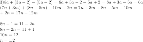 3)8a+(3a-2)-(5a-2)=8a+3a-2-5a+2=8a+3a-5a=6a \\ (7n+3m)+(8n-5m)-10m+2n=7n+3m+8n-5m-10m +\\ +2n =17n-12m \\ \\ 8n-1=11-2n\\8n+2n=11+1\\10n=12\\n=1.2