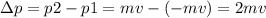 \Delta p= p2-p1=mv-(-mv)=2mv