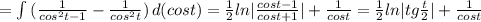 = \int\limits{ (\frac{1}{cos ^{2}t -1}- \frac{1}{cos ^{2}t } ) } \, d(cost)= \frac{1}{2}ln |\frac{cost-1}{cost+1}| + \frac{1}{cost} = \frac{1}{2}ln|tg \frac{t}{2}| + \frac{1}{cost}