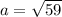 a= \sqrt{59}