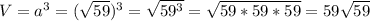 V= a^{3}=( \sqrt{59} )^3= \sqrt{59^3}= \sqrt{59*59*59}=59 \sqrt{59}