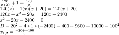 \frac{120}{x+20}+1= \frac{120}{x} \\ 120(x)+1(x)(x+20)=120(x+20) \\ 120x+ x^{2} +20x=120x+2400 \\ x^{2} +20x-2400=0 \\ D= 20^{2}-4*1*(-2400)=400 +9600=10000= 100^{2} \\ x_{1,2}= \frac{-20+-100}{2}