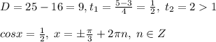 D=25-16=9,t_1=\frac{5-3}{4}=\frac{1}{2},\; t_2=21\\\\cosx=\frac{1}{2},\; x=\pm \frac{\pi}{3}+2\pi n,\; n\in Z