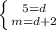 \left \{ {{5 = d} \atop {m = d + 2}} \right.