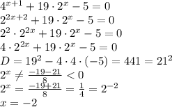 4^{x+1} +19\cdot2^x-5=0&#10;\\\&#10;2^{2x+2} +19\cdot2^x-5=0&#10;\\\&#10;2^2\cdot2^{2x}+19\cdot2^x-5=0&#10;\\\&#10;4\cdot2^{2x}+19\cdot2^x-5=0&#10;\\\&#10;D=19^2-4\cdot4\cdot(-5)=441=21^2&#10;\\\&#10;2^x \neq \frac{-19-21}{8} <0&#10;\\\&#10;2^x= \frac{-19+21}{8} = \frac{1}{4} =2^{-2}&#10;\\\&#10;x=-2