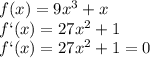 f(x)=9x^3+x \\ f`(x)=27x^2+1 \\ f`(x)=27x^2+1=0