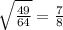 \sqrt \frac{49}{64} = \frac{7}{8}