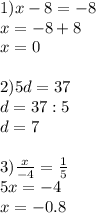 1)x-8=-8\\x=-8+8\\x=0\\\\2)5d=37\\d=37:5\\d=7\\ \\ 3) \frac{x}{-4} = \frac{1}{5} \\ 5x=-4 \\ x=-0.8