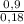 \frac{0,9}{0,18}