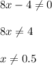 8x-4 \neq 0 \\ \\ 8x \neq 4 \\ \\ x \neq 0.5